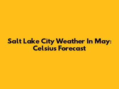 Salt Lake City Weather In May: Celsius Forecast