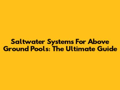 Saltwater Systems For Above Ground Pools: The Ultimate Guide