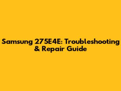 Samsung 275E4E: Troubleshooting & Repair Guide