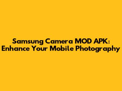 Samsung Camera MOD APK: Enhance Your Mobile Photography