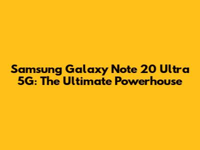 Samsung Galaxy Note 20 Ultra 5G: The Ultimate Powerhouse