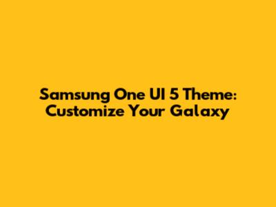 Samsung One UI 5 Theme: Customize Your Galaxy