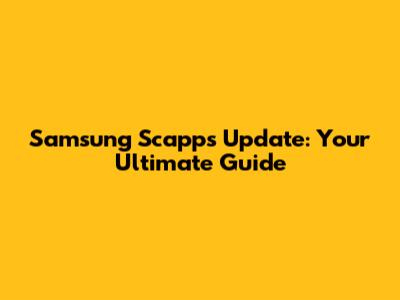 Samsung Scapps Update: Your Ultimate Guide