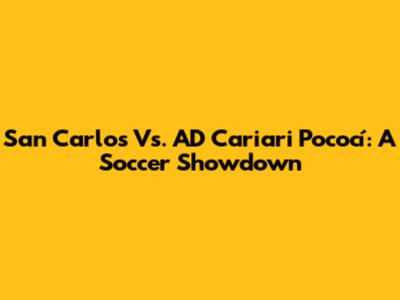 San Carlos Vs. AD Cariari Pococí: A Soccer Showdown