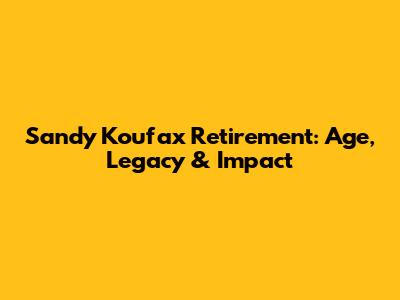 Sandy Koufax Retirement: Age, Legacy & Impact