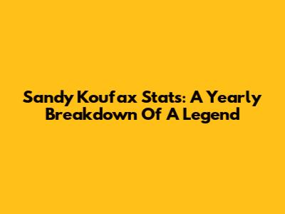 Sandy Koufax Stats: A Yearly Breakdown Of A Legend