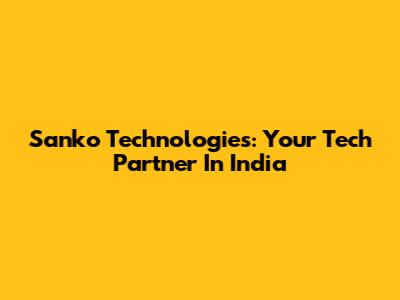 Sanko Technologies: Your Tech Partner In India