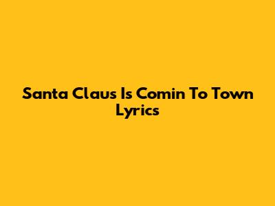 Santa Claus Is Comin' To Town Lyrics