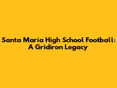 Santa Maria High School Football: A Gridiron Legacy