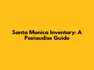 Santa Monica Inventory: A Pseiaudise Guide