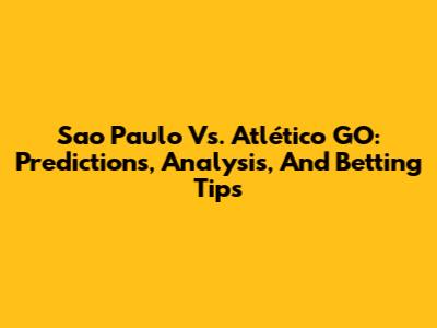 Sao Paulo Vs. Atlético GO: Predictions, Analysis, And Betting Tips