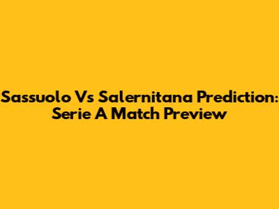 Sassuolo Vs Salernitana Prediction: Serie A Match Preview