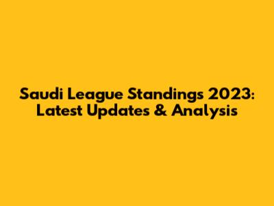 Saudi League Standings 2023: Latest Updates & Analysis