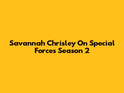 Savannah Chrisley On Special Forces Season 2