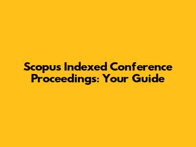 Scopus Indexed Conference Proceedings: Your Guide