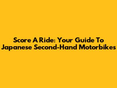 Score A Ride: Your Guide To Japanese Second-Hand Motorbikes