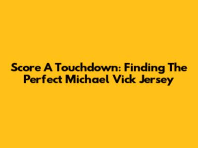 Score A Touchdown: Finding The Perfect Michael Vick Jersey