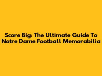 Score Big: The Ultimate Guide To Notre Dame Football Memorabilia