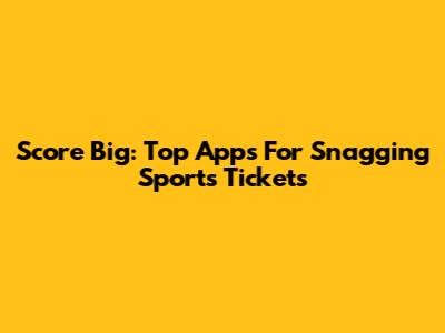 Score Big: Top Apps For Snagging Sports Tickets