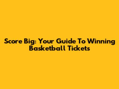 Score Big: Your Guide To Winning Basketball Tickets