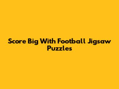 Score Big With Football Jigsaw Puzzles