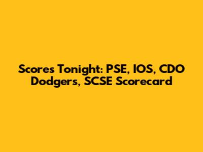 Scores Tonight: PSE, IOS, CDO Dodgers, SCSE Scorecard