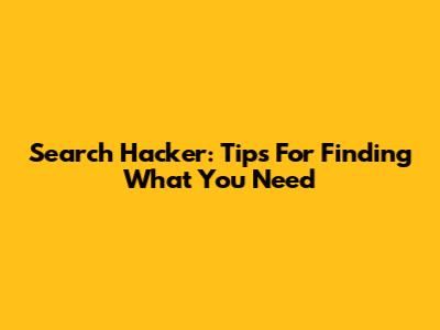 Search Hacker: Tips For Finding What You Need