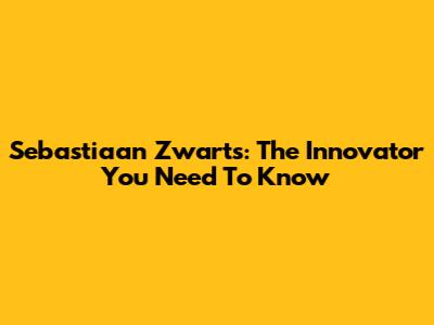 Sebastiaan Zwarts: The Innovator You Need To Know