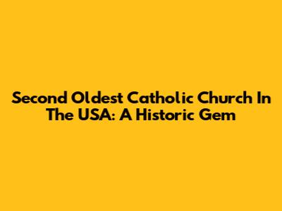 Second Oldest Catholic Church In The USA: A Historic Gem