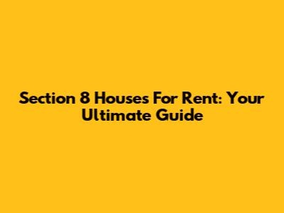 Section 8 Houses For Rent: Your Ultimate Guide