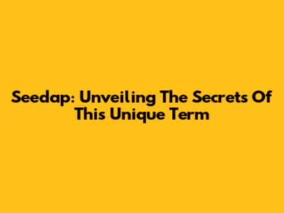 Seedap: Unveiling The Secrets Of This Unique Term