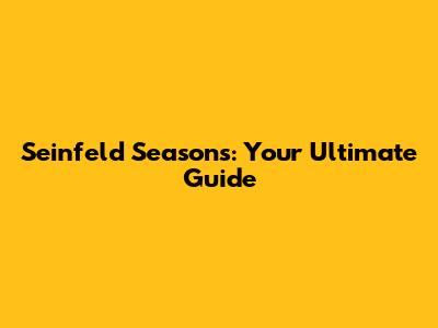 Seinfeld Seasons: Your Ultimate Guide