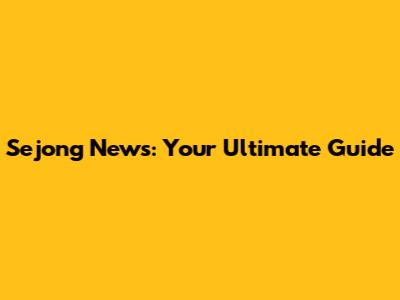 Sejong News: Your Ultimate Guide