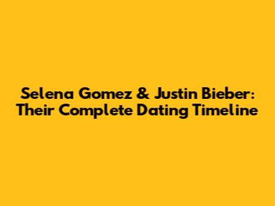 Selena Gomez & Justin Bieber: Their Complete Dating Timeline