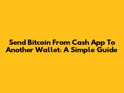 Send Bitcoin From Cash App To Another Wallet: A Simple Guide
