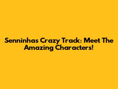 Senninha's Crazy Track: Meet The Amazing Characters!