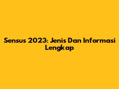 Sensus 2023: Jenis Dan Informasi Lengkap