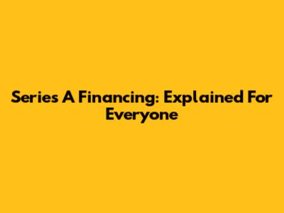Series A Financing: Explained For Everyone
