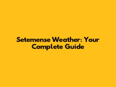 Setemense Weather: Your Complete Guide
