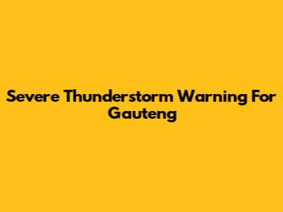 Severe Thunderstorm Warning For Gauteng