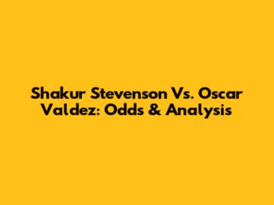 Shakur Stevenson Vs. Oscar Valdez: Odds & Analysis