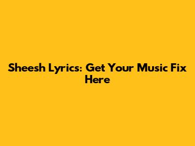 Sheesh Lyrics: Get Your Music Fix Here