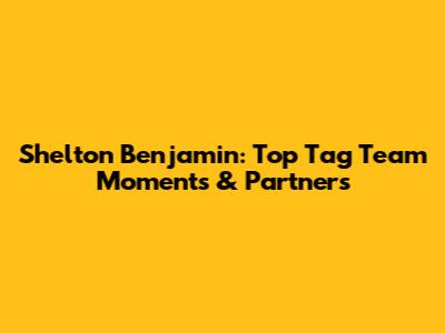 Shelton Benjamin: Top Tag Team Moments & Partners