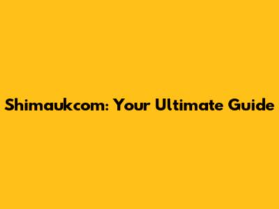 Shimaukcom: Your Ultimate Guide