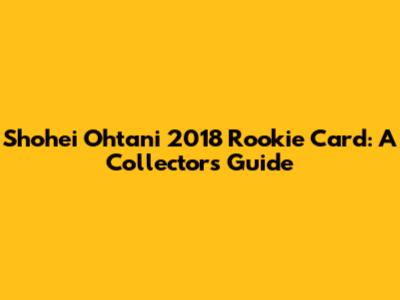 Shohei Ohtani 2018 Rookie Card: A Collector's Guide