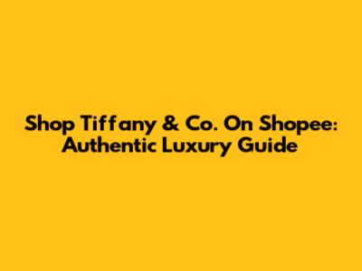 Shop Tiffany & Co. On Shopee: Authentic Luxury Guide