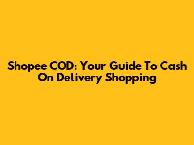 Shopee COD: Your Guide To Cash On Delivery Shopping