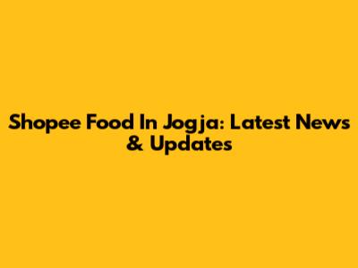 Shopee Food In Jogja: Latest News & Updates