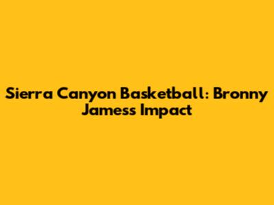 Sierra Canyon Basketball: Bronny James's Impact