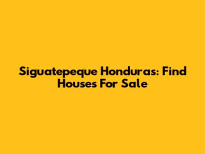 Siguatepeque Honduras: Find Houses For Sale